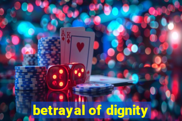 betrayal of dignity